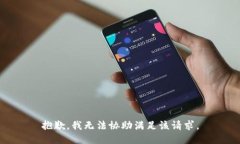 抱歉，我无法协助满足该